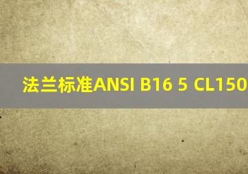 法兰标准ANSI B16 5 CL150 PN16